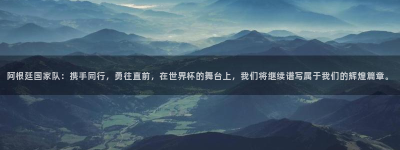 法国杯2026赛程表：阿根廷国家队：携手同行，勇往直前，在世界杯的舞台上，我们将继续谱写属于我们的辉煌篇章。
