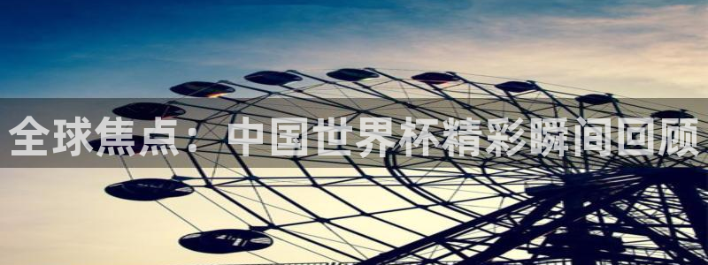 足球比分直播世界杯：全球焦点：中国世界杯精彩瞬间回顾