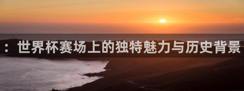 世界杯对阵表：：世界杯赛场上的独特魅力与历史背景