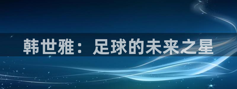 世界杯球队：韩世雅：足球的未来之星